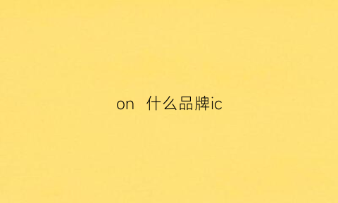 on什么品牌ic(onc是什么牌子)